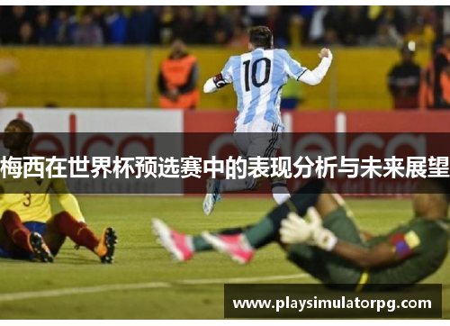 梅西在世界杯预选赛中的表现分析与未来展望