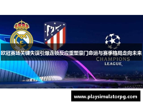 欧冠赛场关键失误引爆连锁反应重塑豪门命运与赛季格局走向未来 欧冠赛场关键失误引爆连锁反应重塑豪门命运与赛季格局走向未来