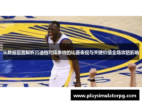 从数据层面解析吕迪格对阵多特的比赛表现与关键价值全场攻防影响