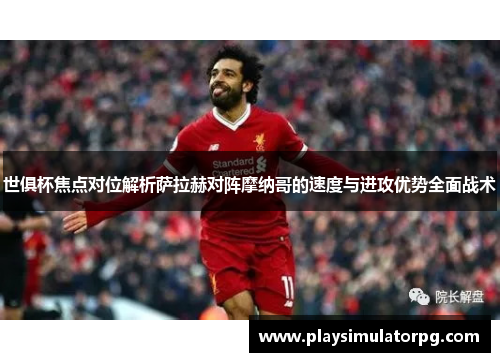 世俱杯焦点对位解析萨拉赫对阵摩纳哥的速度与进攻优势全面战术