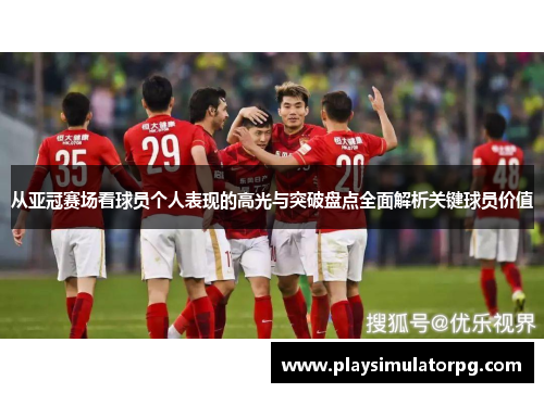 从亚冠赛场看球员个人表现的高光与突破盘点全面解析关键球员价值 从亚冠赛场看球员个人表现的高光与突破盘点全面解析关键球员价值