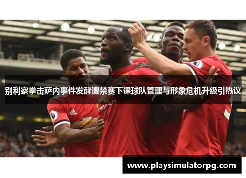 别利察拳击萨内事件发酵遭禁赛下课球队管理与形象危机升级引热议