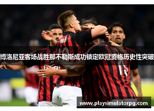 博洛尼亚客场战胜那不勒斯成功锁定欧冠资格历史性突破