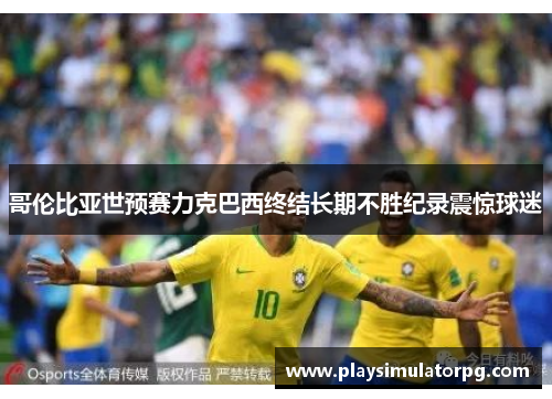 哥伦比亚世预赛力克巴西终结长期不胜纪录震惊球迷