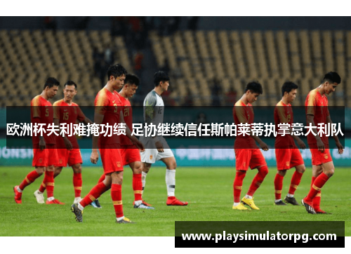 欧洲杯失利难掩功绩 足协继续信任斯帕莱蒂执掌意大利队