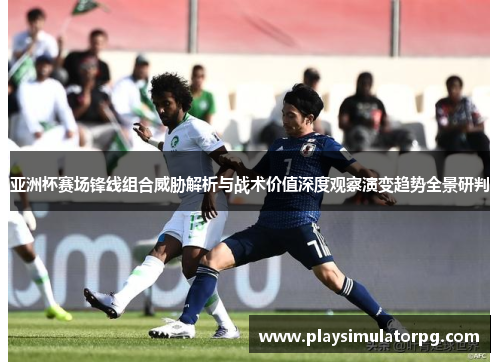 亚洲杯赛场锋线组合威胁解析与战术价值深度观察演变趋势全景研判