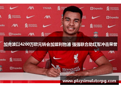 加克波以4200万欧元转会加盟利物浦 强强联合助红军冲击荣誉 加克波以4200万欧元转会加盟利物浦 强强联合助红军冲击荣誉