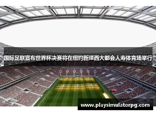 国际足联宣布世界杯决赛将在纽约新泽西大都会人寿体育场举行 国际足联宣布世界杯决赛将在纽约新泽西大都会人寿体育场举行