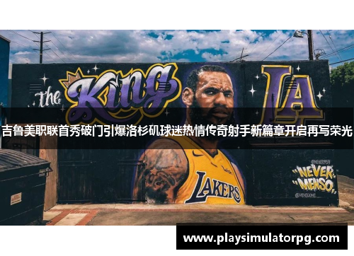 吉鲁美职联首秀破门引爆洛杉矶球迷热情传奇射手新篇章开启再写荣光
