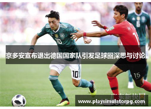 京多安宣布退出德国国家队引发足球圈深思与讨论 京多安宣布退出德国国家队引发足球圈深思与讨论