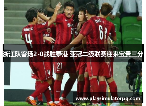 浙江队客场2-0战胜泰港 亚冠二级联赛迎来宝贵三分 浙江队客场2-0战胜泰港 亚冠二级联赛迎来宝贵三分