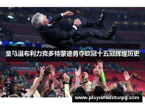 皇马温布利力克多特蒙德勇夺欧冠十五冠辉煌历史