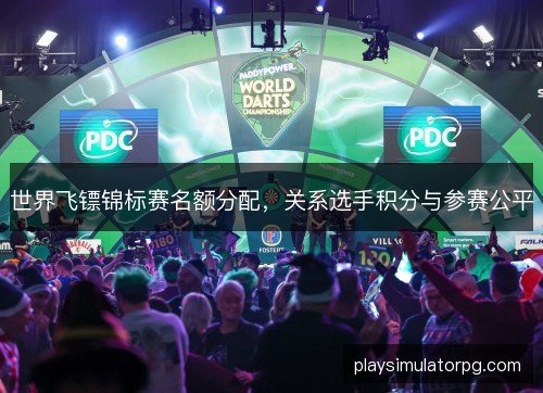 世界飞镖锦标赛名额分配，关系选手积分与参赛公平